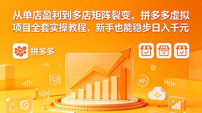 从单店盈利到多店矩阵裂变,拼多多虚拟项目全套实操教程,新手也能稳步日入千元-KJ分享