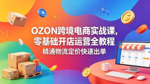 OZON 跨境电商实战课，零基础开店运营全教程，精通物流定价快速出单-KJ分享