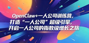 OpenClaw+一人公司训练营,打造“一人公司”超级引擎,开启一人公司的指数级增长之旅-KJ分享