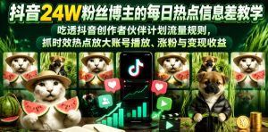 抖音24W粉丝博主的每日热点信息差教学,吃透创作者伙伴计划流量规则,抓时效热点放大账号播放、涨粉与变现收益-KJ分享