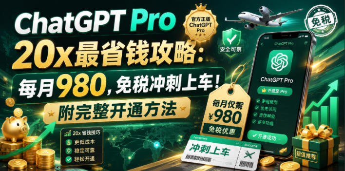 ChatGPT Pro 20x最省钱攻略：每月980，免税冲刺上车！附完整开通方法【文档】-KJ分享