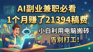 AI副业兼职必看,1个月赚了21394稿费,小白利用电脑搬砖,告别打工!-KJ分享