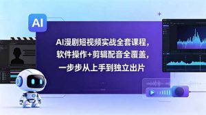 AI漫剧短视频实战全套课程,软件操作+剪辑配音全覆盖,一步步从上手到独立出片-KJ分享