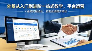外贸从入门到进阶一站式教学，平台运营 + 业务实操结合，实现业绩稳步增长-KJ分享