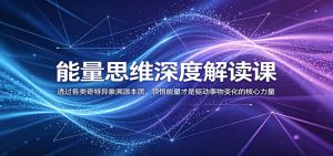 能量思维深度解读课：透过各类奇特异象溯源本质，领悟能量才是驱动事物变化的核心力量-KJ分享