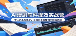 AI漫剧软件提效实战营:十二天系统教学,掌握剧本创作制作变现技能-KJ分享