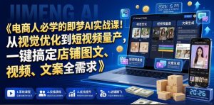 电商人必学的即梦AI实战课！从视觉优化到短视频量产，一键搞定店铺图文、视频、文案全需求-KJ分享
