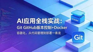 AI应用全栈实战：Git GitHub版本控制+Docker容器化，从代码管理到部署一条龙-KJ分享