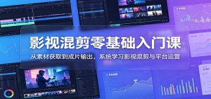 影视混剪零基础入门课：从素材获取到成片输出，系统学习影视混剪与平台运营-KJ分享