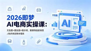 2026即梦AI电商实操课：文生图+图生图+提示词，服装饰品家具美妆多类目降本增效-KJ分享