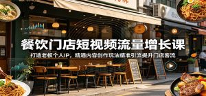 餐饮门店短视频流量增长课：打造老板个人IP，精通内容创作玩法精准引流提升门店客流-KJ分享