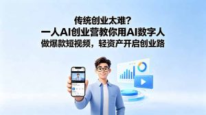 传统创业太难？一人AI创业营教你用AI数字人做爆款短视频，轻资产开启创业路-KJ分享