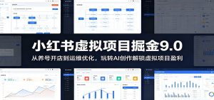 小红书虚拟项目掘金9.0 :从养号开店到运维优化,玩转AI创作解锁虚拟项目盈利-KJ分享