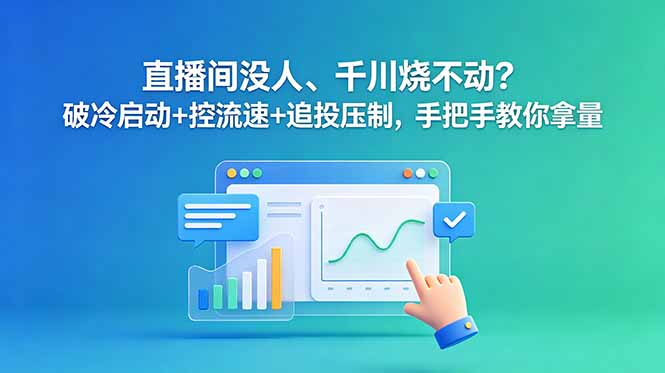 直播间没人、千川烧不动？破冷启动+控流速+追投压制，手把手教你拿量-KJ分享