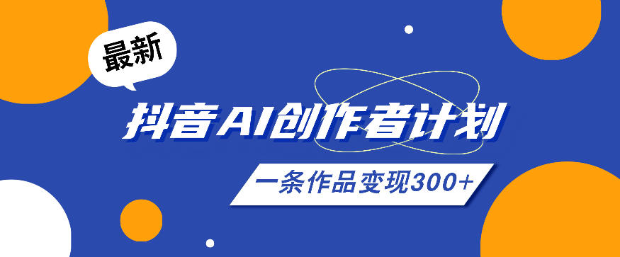 26年最新抖音AI创作者计划实操课程，一条作品变现300+-KJ分享