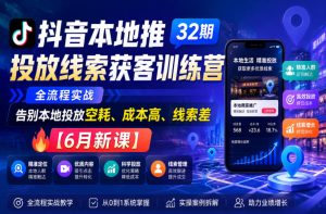 抖音本地推投放线索获客训练营32期，全流程实战，告别本地投放空耗、成本高、线索差【6月新课】-KJ分享