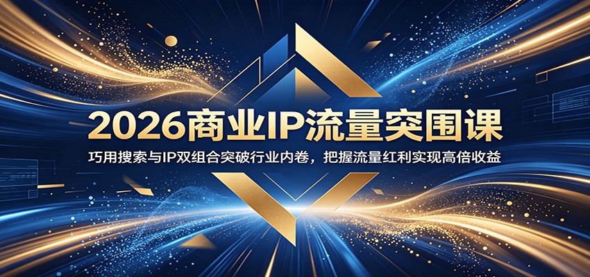2026商业IP流量突围课：巧用搜索与IP双组合突破行业内卷，把握流量红利实现高倍收益-KJ分享