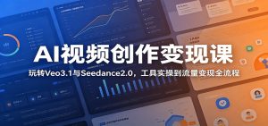 AI视频创作变现课:玩转Veo3.1与Seedance2.0,工具实操到流量变现全流程-KJ分享