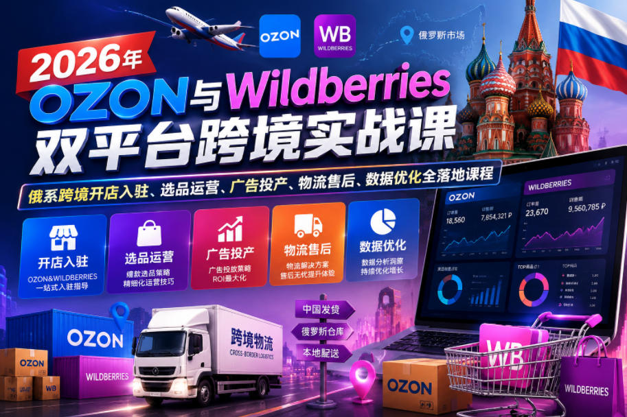 2026年OZON与Wildberries双平台跨境实战课，俄系跨境开店入驻、选品运营、广告投产、物流售后、数据优化全落地课程-KJ分享
