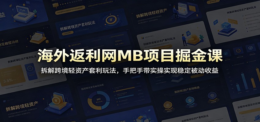 海外返利网MB项目掘金课：拆解跨境轻资产套利玩法，手把手带实操实现稳定被动收益-KJ分享