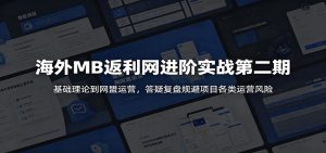 海外MB返利网进阶实战第二期：基础理论到网盟运营，答疑复盘规避项目各类运营风险-KJ分享