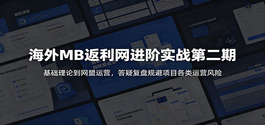 海外MB返利网进阶实战第二期：基础理论到网盟运营，答疑复盘规避项目各类运营风险-KJ分享