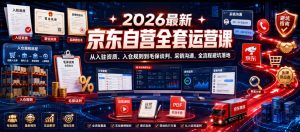 2026最新京东自营全套运营课，从入驻资质、入仓规则到毛保谈判、采销沟通，全流程避坑落地-KJ分享