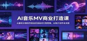 AI音乐MV商业打造课：从脚本分镜创作到动态渲染对口型剪辑，AI短片创作全流程-KJ分享