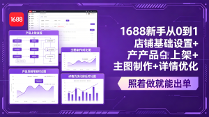 1688新手从0到1：店铺基础设置+产品上架+主图制作+详情优化，照着做就能出单-KJ分享