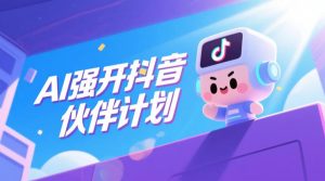 AI强开抖音创作者伙伴计划，轻松拿平台创作收益-KJ分享