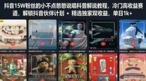 抖音15W粉丝的小不点憨憨说唱科普解说教程，冷门高收益赛道，解锁抖音伙伴计划+精选独家双收益，单日1k+-KJ分享