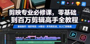 剪映专业必修课,零基础到百万剪辑高手全教程,基础操作・高阶特效・AI联动・多风格实战,从入门到精通-KJ分享