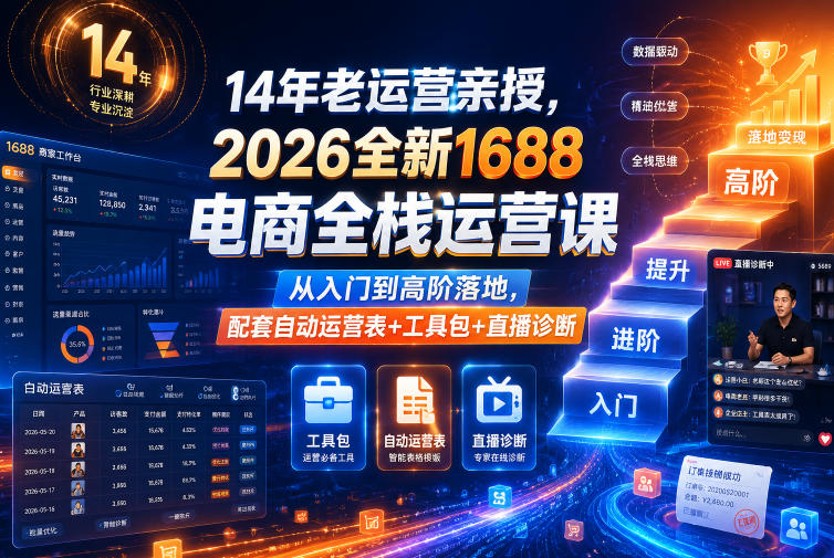 14年老运营亲授，2026全新1688电商全栈运营课，从入门到高阶落地，配套自动运营表+工具包+直播诊断等-KJ分享