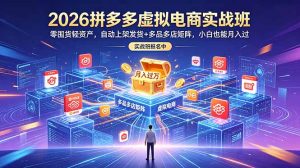 2026拼多多虚拟电商实战班：零囤货轻资产，自动上架发货+多品多店矩阵，小白也能月入过万-KJ分享