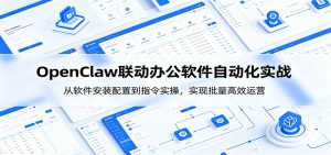 OpenClaw自动化实操课:从软件安装配置到指令实操,实现批量高效运营-KJ分享
