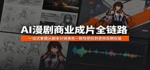 AI漫剧商业成片全链路:一站式掌握从脚本分镜角色一致性把控到音效后期包装-KJ分享