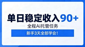 单日稳定收入90+，全程Ai托管任务，新手3天学会！【揭秘】-KJ分享