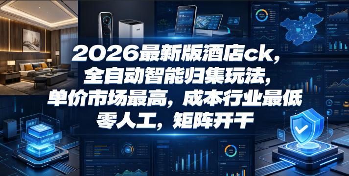 2026最新版酒店ck，全自动智能归集玩法，单价市场最高，成本行业最低，零人工，矩阵开干【揭秘】-KJ分享