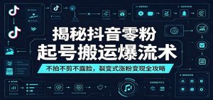 揭秘抖音零粉起号搬运爆流术:不拍不剪不露脸,裂变式涨粉变现全攻略-KJ分享