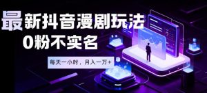 最新蓝海风口项目，抖音漫剧，0粉不实名每天一小时，月入1W+【揭秘】-KJ分享