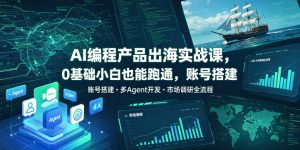 AI编程产品出海实战课，0基础小白也能跑通，账号搭建・多Agent开发・市场调研全流程，月入千刀跨境变现教程-KJ分享