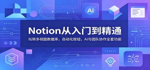 Notion从入门到精通:玩转多视图数据库,自动化按钮,AI与团队协作全套功能-KJ分享