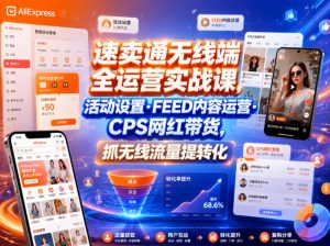 速卖通无线端全运营实战课,活动设置・FEED内容运营・CPS网红带货,抓无线流量提转化-KJ分享