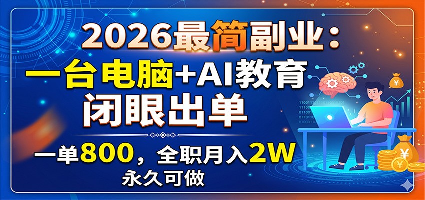 2026最简副业：一台电脑+AI教育，闭眼出单，一单800，全职月入2W，永久可做-KJ分享