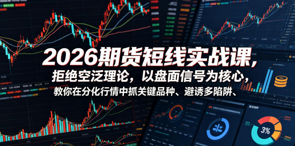 2026期货短线实战课，拒绝空泛理论，以盘面信号为核心，教你在分化行情中抓关键品种、避诱多陷阱-KJ分享
