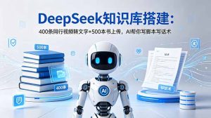 DeepSeek知识库搭建：400条同行视频转文字+500本书上传，AI帮你写脚本写话术-KJ分享