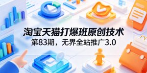 淘宝天猫打爆班原创技术第83期,无界全站推广3.0,实现店铺高投产爆单增收-KJ分享