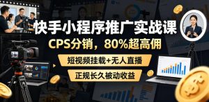快手小程序推广实战课,CPS分销,80%超高佣,短视频挂载+无人直播,正规长久被动收益-KJ分享