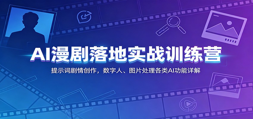 AI漫剧落地实战训练营:提示词剧情创作,数字人、图片处理各类AI功能详解-KJ分享