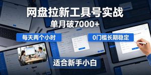 单月破7000+，网盘拉新工具号实战，每天两个小时，0门槛长期稳定，适合新手小白-KJ分享